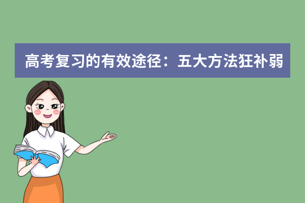 高考复习的有效途径：五大方法狂补弱科 高考冲刺之理综篇：高考复习指导